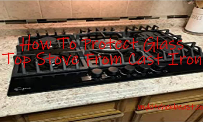 How to Protect Glass Top Stove from Cast Iron: Tips and Tricks