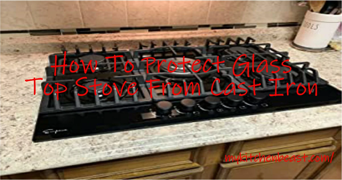 How to Protect Glass Top Stove from Cast Iron: Tips and Tricks